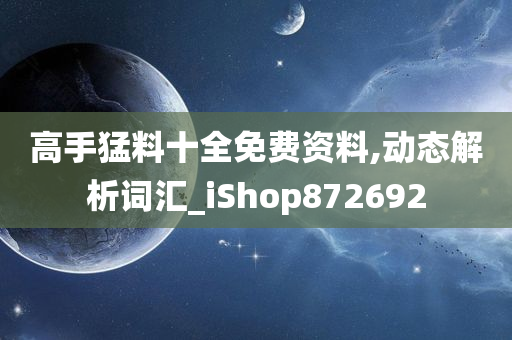 高手猛料十全免费资料,动态解析词汇_iShop872692