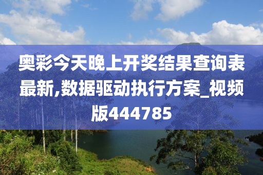 奥彩今天晚上开奖结果查询表最新,数据驱动执行方案_视频版444785