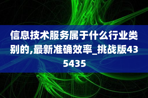 信息技术服务属于什么行业类别的,最新准确效率_挑战版435435