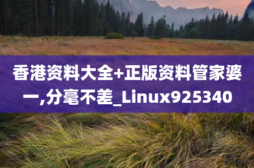 香港资料大全+正版资料管家婆一,分毫不差_Linux925340