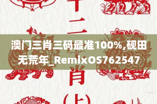 澳门三肖三码最准100%,砚田无荒年_RemixOS762547