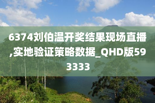 6374刘伯温开奖结果现场直播,实地验证策略数据_QHD版593333