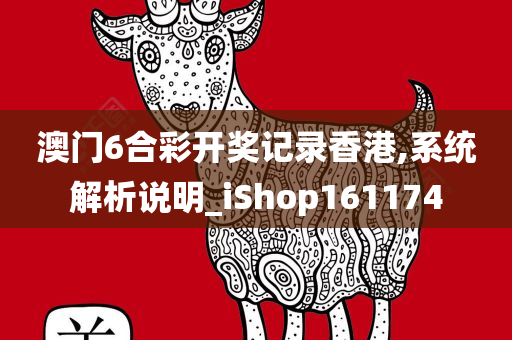 澳门6合彩开奖记录香港,系统解析说明_iShop161174