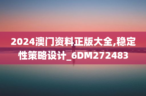 2024澳门资料正版大全,稳定性策略设计_6DM272483