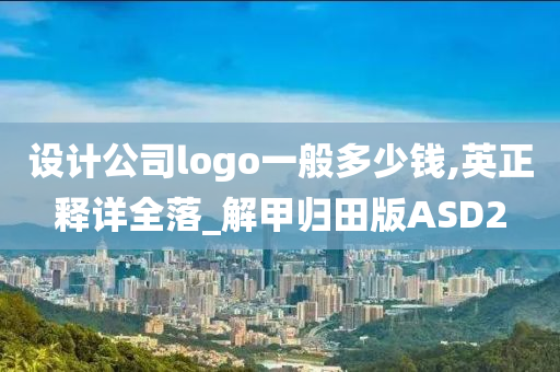 设计公司logo一般多少钱,英正释详全落_解甲归田版ASD2