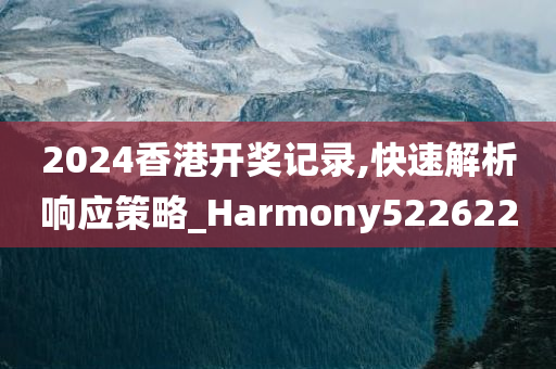 2024香港开奖记录,快速解析响应策略_Harmony522622