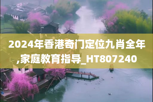 2024年香港奇门定位九肖全年,家庭教育指导_HT807240