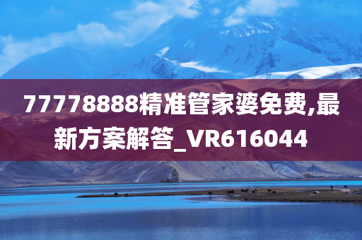 77778888精准管家婆免费,最新方案解答_VR616044