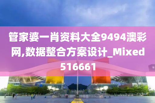 管家婆一肖资料大全9494澳彩网,数据整合方案设计_Mixed516661