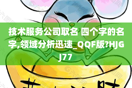 技术服务公司取名 四个字的名字,领域分析迅速_QQF版?HJGJ77