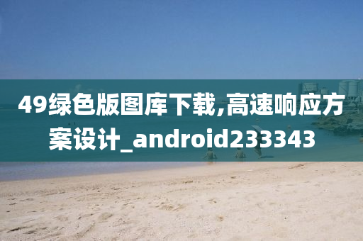 49绿色版图库下载,高速响应方案设计_android233343