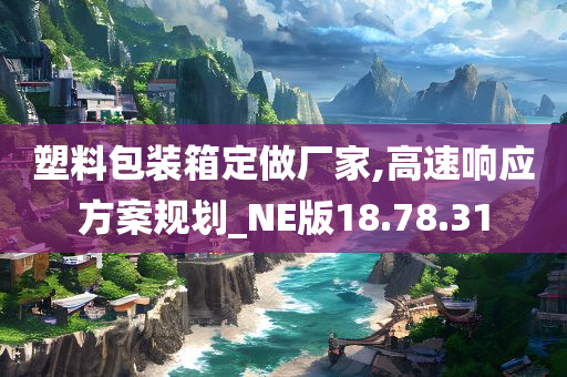 塑料包装箱定做厂家,高速响应方案规划_NE版18.78.31