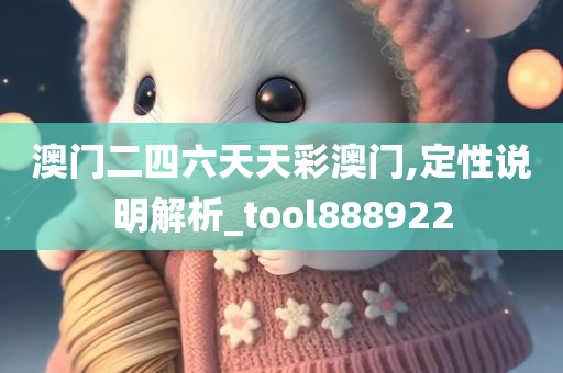 澳门二四六天天彩澳门,定性说明解析_tool888922