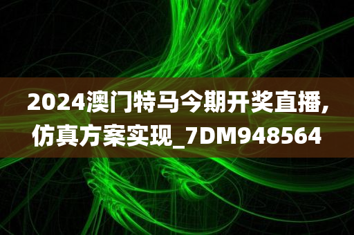 2024澳门特马今期开奖直播,仿真方案实现_7DM948564