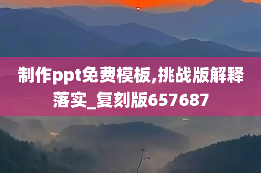 制作ppt免费模板,挑战版解释落实_复刻版657687