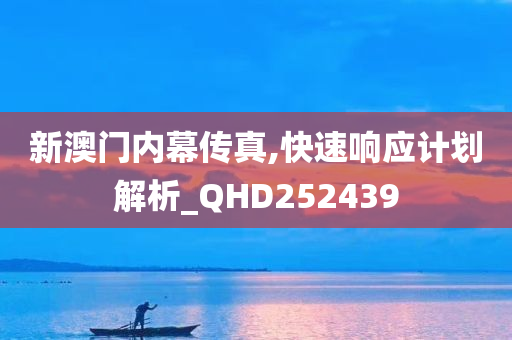 新澳门内幕传真,快速响应计划解析_QHD252439