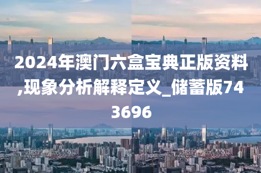 2024年澳门六盒宝典正版资料,现象分析解释定义_储蓄版743696