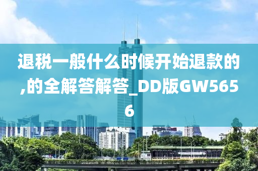 退税一般什么时候开始退款的,的全解答解答_DD版GW5656