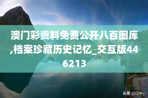 澳门彩资料免费公开八百图库,档案珍藏历史记忆_交互版446213