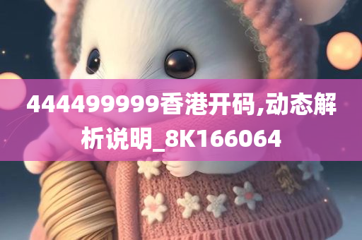 444499999香港开码,动态解析说明_8K166064