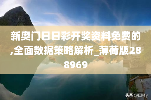 新奥门日日彩开奖资料免费的,全面数据策略解析_薄荷版288969