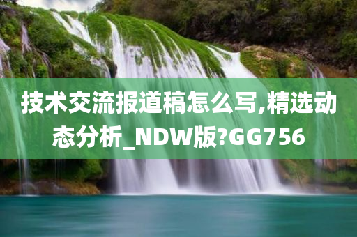 技术交流报道稿怎么写,精选动态分析_NDW版?GG756