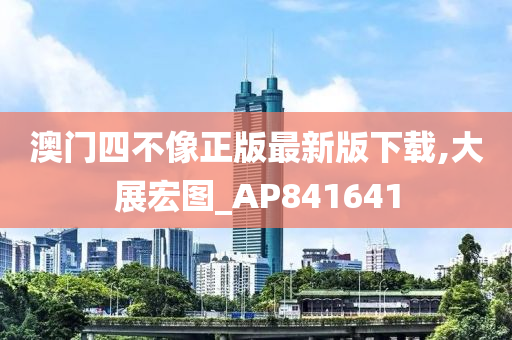 澳门四不像正版最新版下载,大展宏图_AP841641