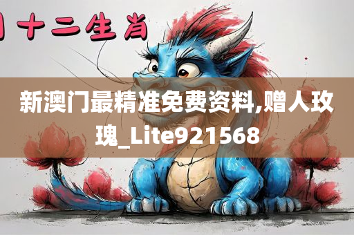 新澳门最精准免费资料,赠人玫瑰_Lite921568