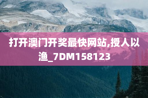 打开澳门开奖最快网站,授人以渔_7DM158123