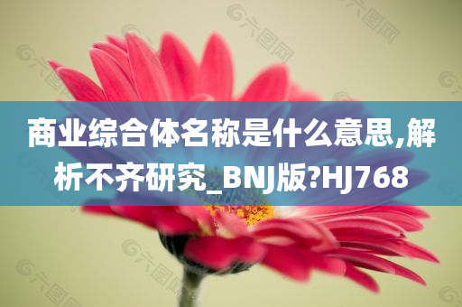 商业综合体名称是什么意思,解析不齐研究_BNJ版?HJ768