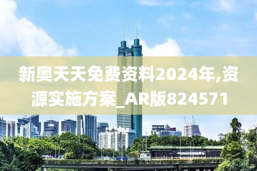 新奥天天免费资料2024年,资源实施方案_AR版824571