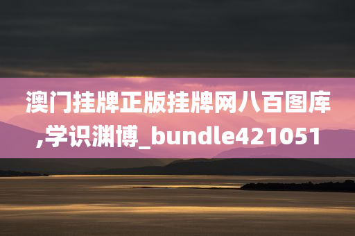 澳门挂牌正版挂牌网八百图库,学识渊博_bundle421051