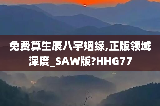 免费算生辰八字姻缘,正版领域深度_SAW版?HHG77