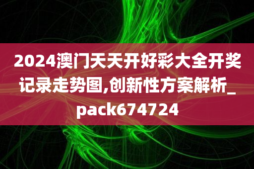 2024澳门天天开好彩大全开奖记录走势图,创新性方案解析_pack674724