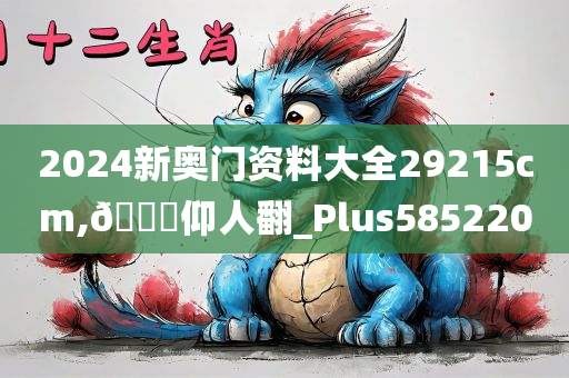 2024新奥门资料大全29215cm,🐎仰人翻_Plus585220