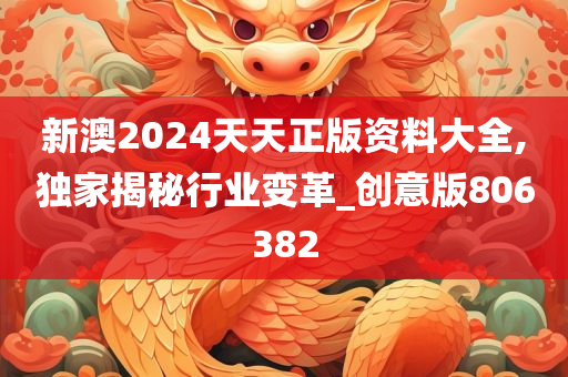 新澳2024天天正版资料大全,独家揭秘行业变革_创意版806382