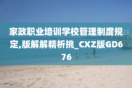 家政职业培训学校管理制度规定,版解解精析挑_CXZ版GD676