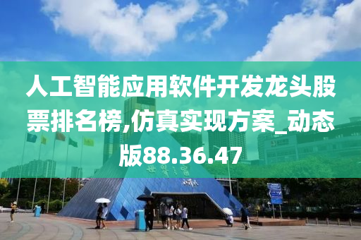 人工智能应用软件开发龙头股票排名榜,仿真实现方案_动态版88.36.47