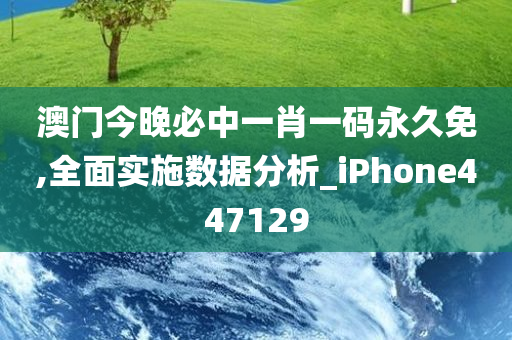 澳门今晚必中一肖一码永久免,全面实施数据分析_iPhone447129