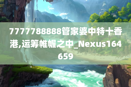 7777788888管家婆中特十香港,运筹帷幄之中_Nexus164659