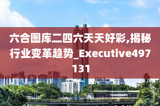 六合图库二四六天天好彩,揭秘行业变革趋势_Executive497131