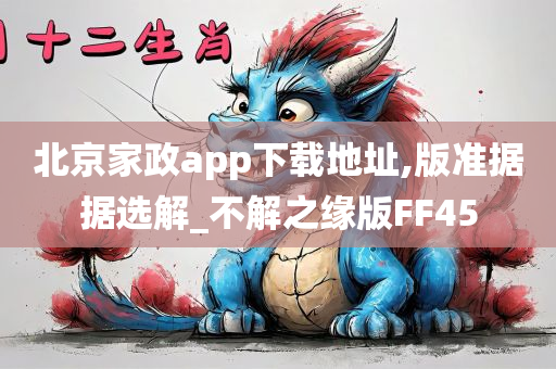 北京家政app下载地址,版准据据选解_不解之缘版FF45