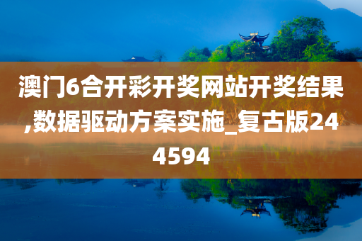 澳门6合开彩开奖网站开奖结果,数据驱动方案实施_复古版244594