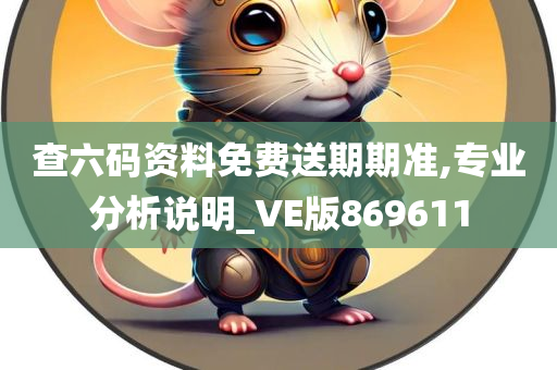 查六码资料免费送期期准,专业分析说明_VE版869611