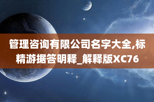 管理咨询有限公司名字大全,标精游据答明释_解释版XC76