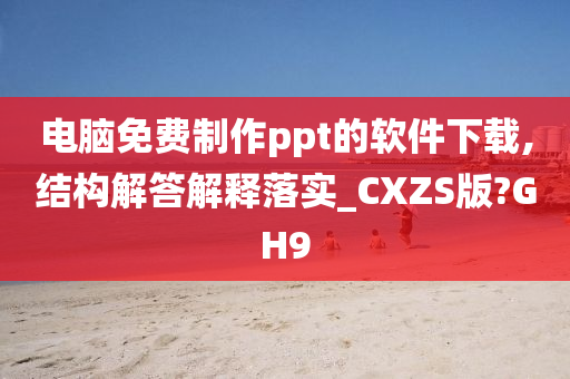 电脑免费制作ppt的软件下载,结构解答解释落实_CXZS版?GH9