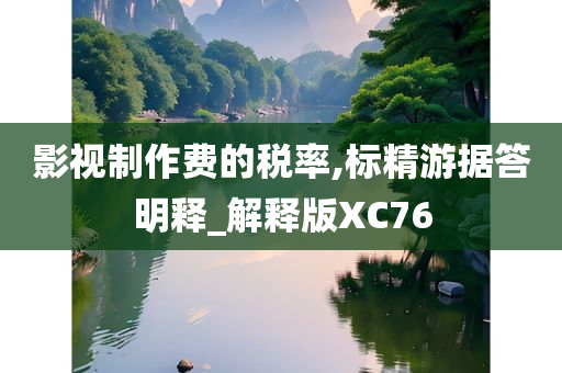 影视制作费的税率,标精游据答明释_解释版XC76