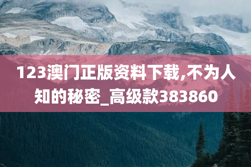 123澳门正版资料下载,不为人知的秘密_高级款383860