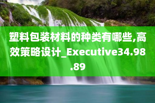 塑料包装材料的种类有哪些,高效策略设计_Executive34.98.89