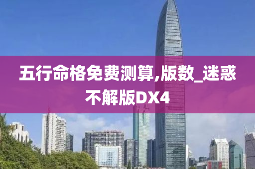 五行命格免费测算,版数_迷惑不解版DX4